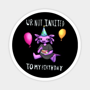 Ur Not Invited To My Birthday Magnet